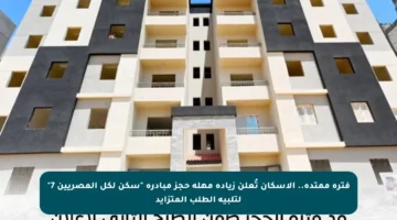 فترة ممتدة.. الإسكان تُعلن زيادة مهلة حجز مبادرة “سكن لكل المصريين 7” لتلبية الطلب المتزايد